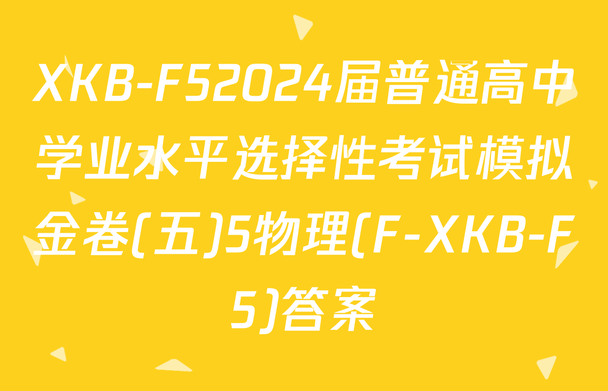XKB-F52024届普通高中学业水平选择性考试模拟金卷(五)5物理(F-XKB-F5)答案
