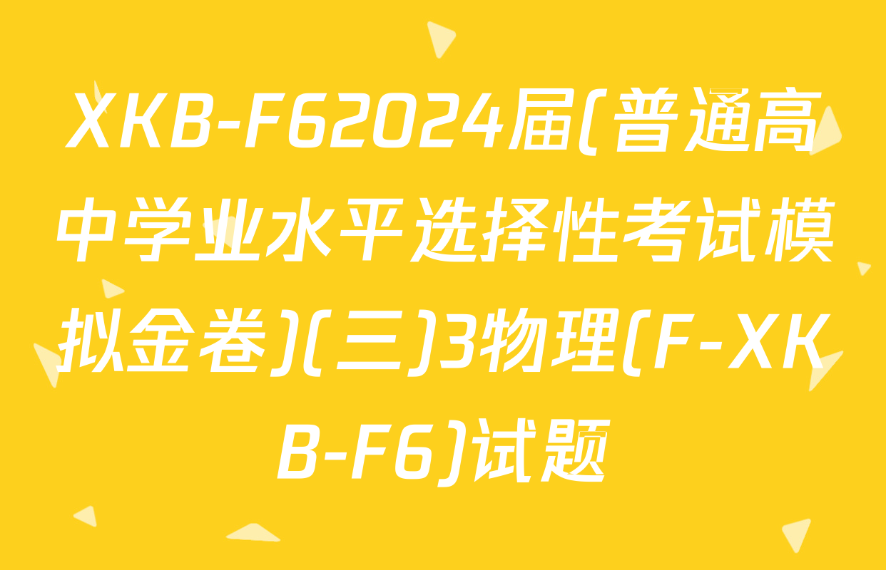 XKB-F62024届(普通高中学业水平选择性考试模拟金卷)(三)3物理(F-XKB-F6)试题