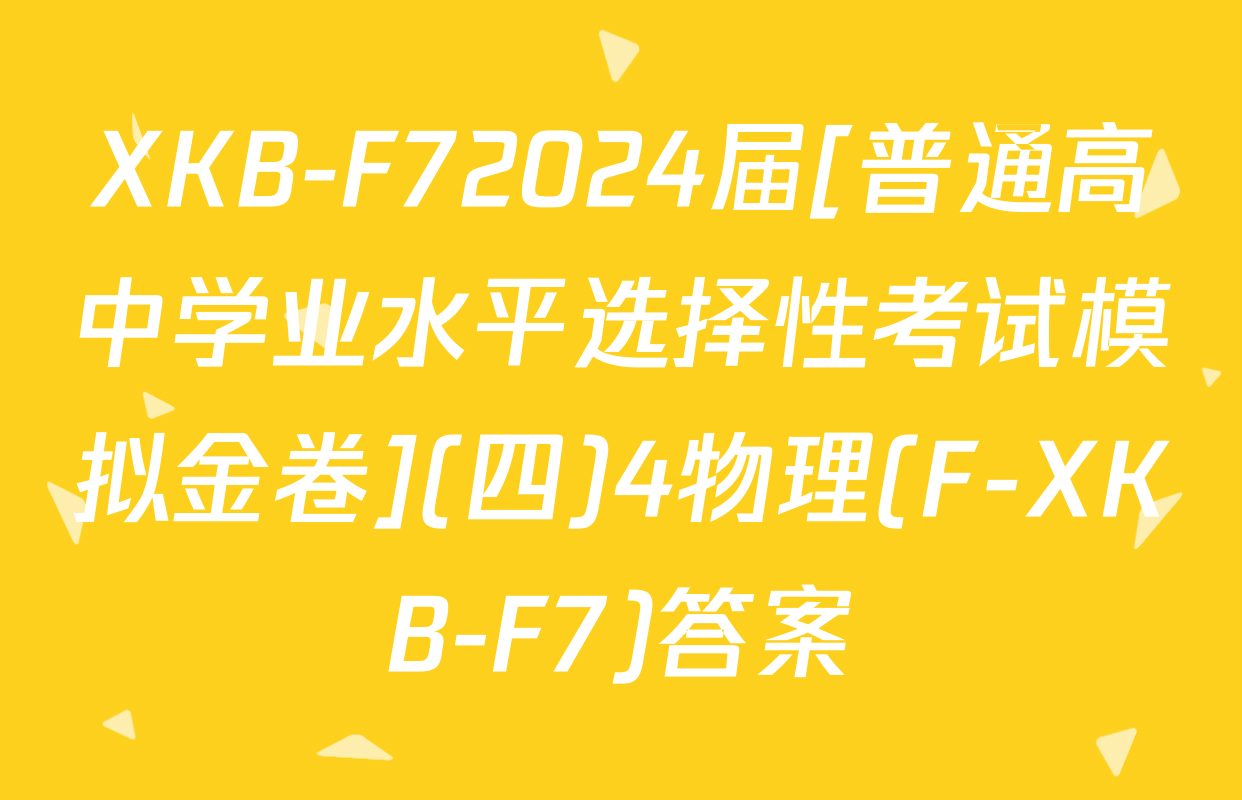 XKB-F72024届[普通高中学业水平选择性考试模拟金卷](四)4物理(F-XKB-F7)答案