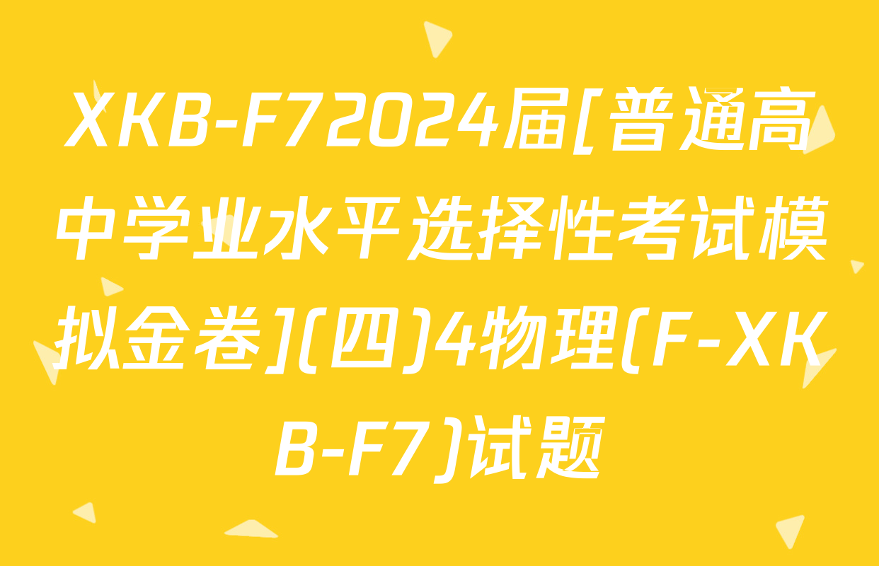 XKB-F72024届[普通高中学业水平选择性考试模拟金卷](四)4物理(F-XKB-F7)试题