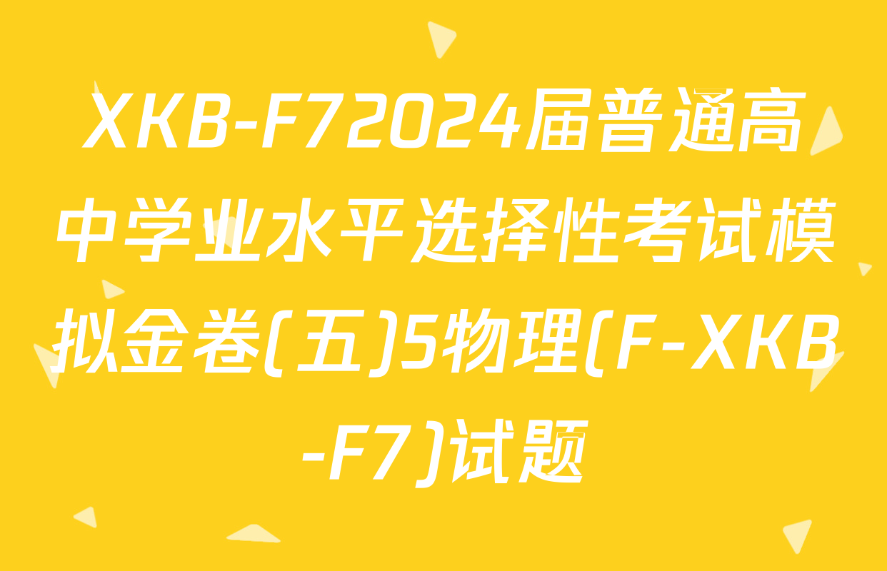 XKB-F72024届普通高中学业水平选择性考试模拟金卷(五)5物理(F-XKB-F7)试题