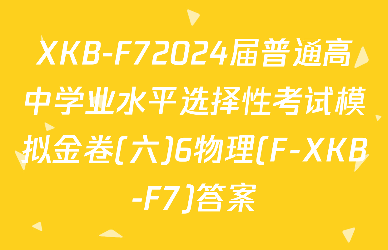 XKB-F72024届普通高中学业水平选择性考试模拟金卷(六)6物理(F-XKB-F7)答案