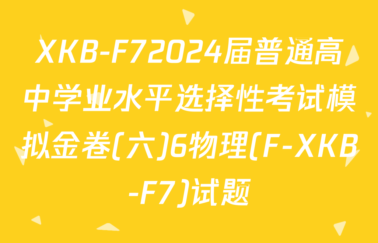 XKB-F72024届普通高中学业水平选择性考试模拟金卷(六)6物理(F-XKB-F7)试题