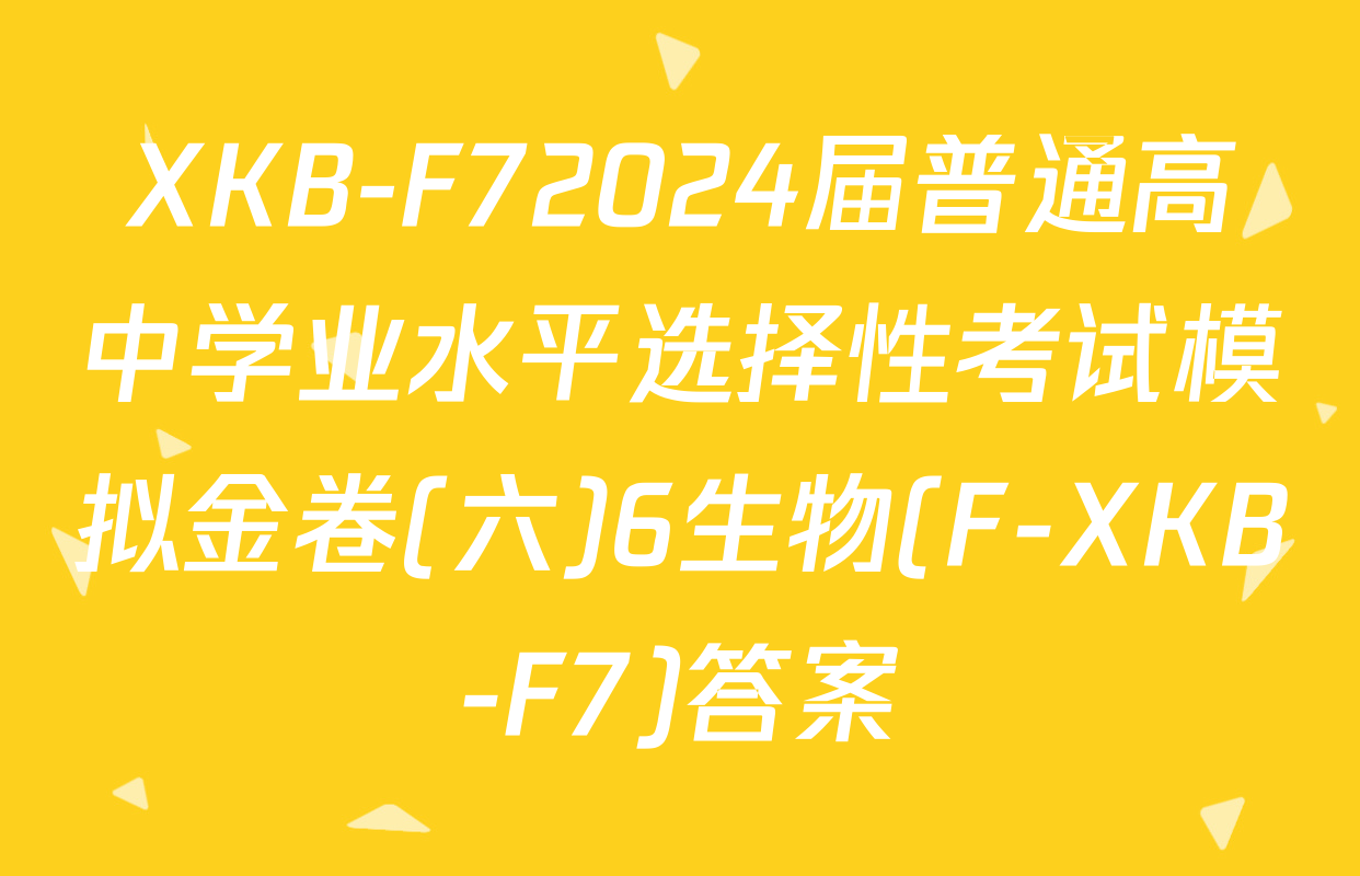 XKB-F72024届普通高中学业水平选择性考试模拟金卷(六)6生物(F-XKB-F7)答案