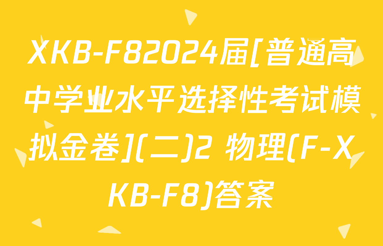 XKB-F82024届[普通高中学业水平选择性考试模拟金卷](二)2 物理(F-XKB-F8)答案