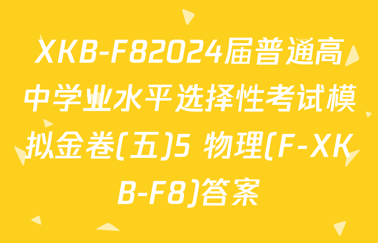 XKB-F82024届普通高中学业水平选择性考试模拟金卷(五)5 物理(F-XKB-F8)答案