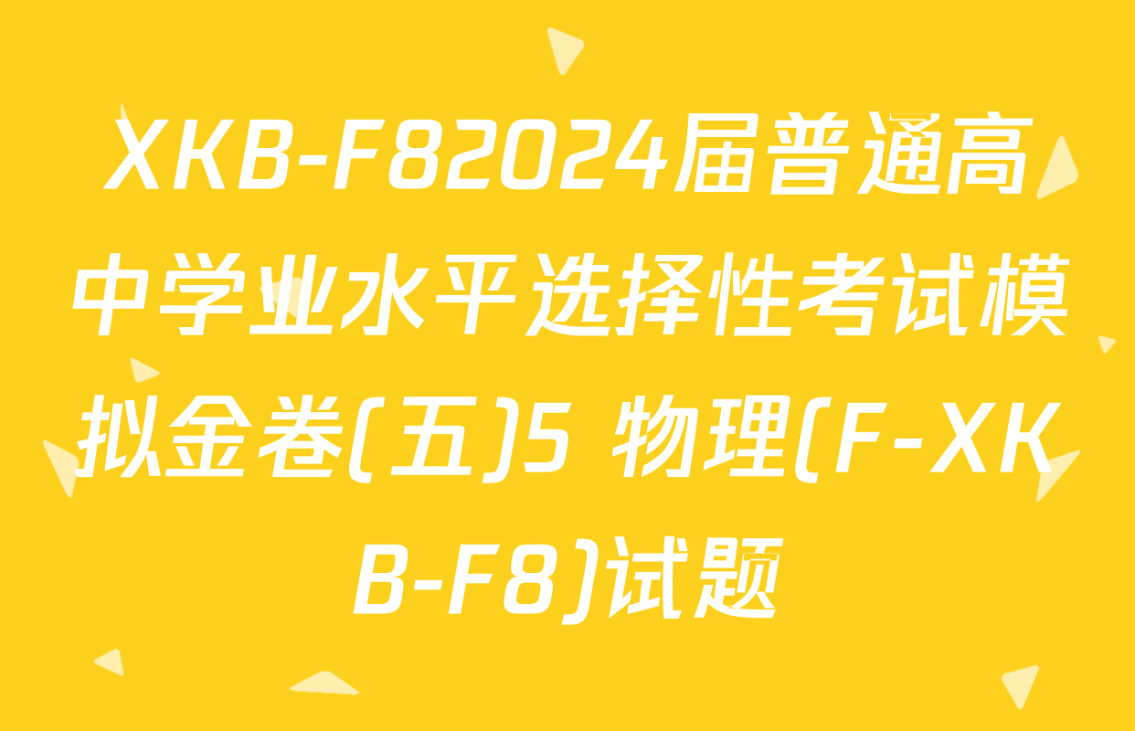 XKB-F82024届普通高中学业水平选择性考试模拟金卷(五)5 物理(F-XKB-F8)试题