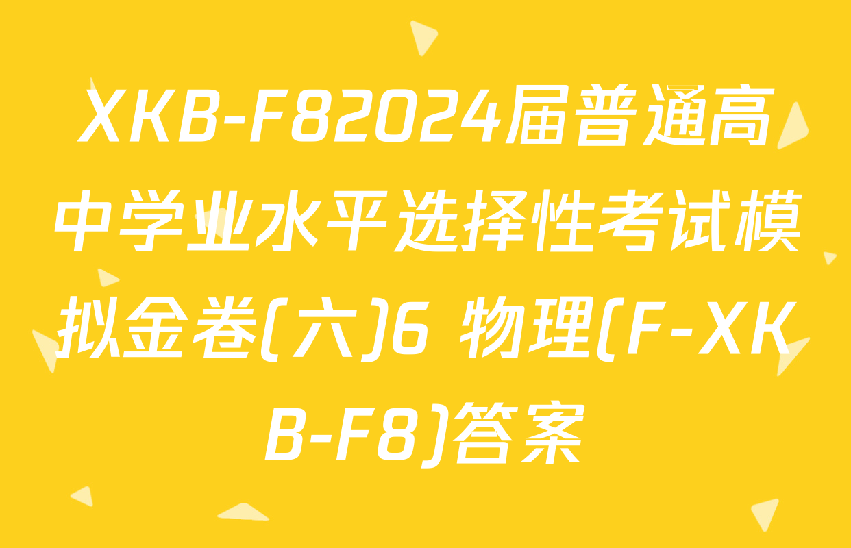 XKB-F82024届普通高中学业水平选择性考试模拟金卷(六)6 物理(F-XKB-F8)答案