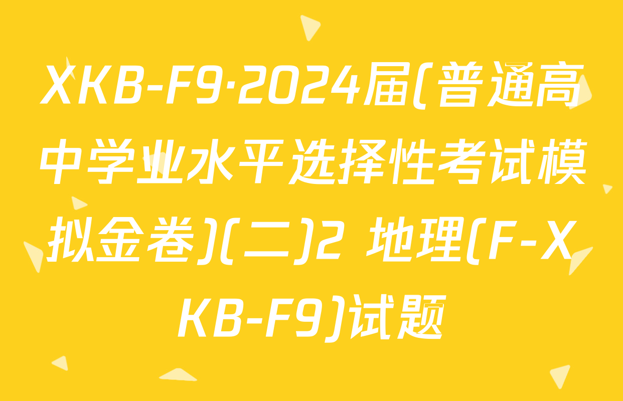 XKB-F9·2024届(普通高中学业水平选择性考试模拟金卷)(二)2 地理(F-XKB-F9)试题
