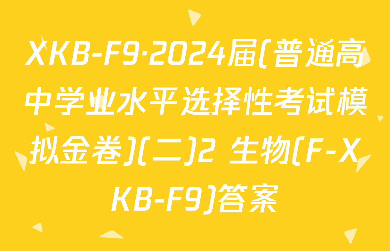 XKB-F9·2024届(普通高中学业水平选择性考试模拟金卷)(二)2 生物(F-XKB-F9)答案
