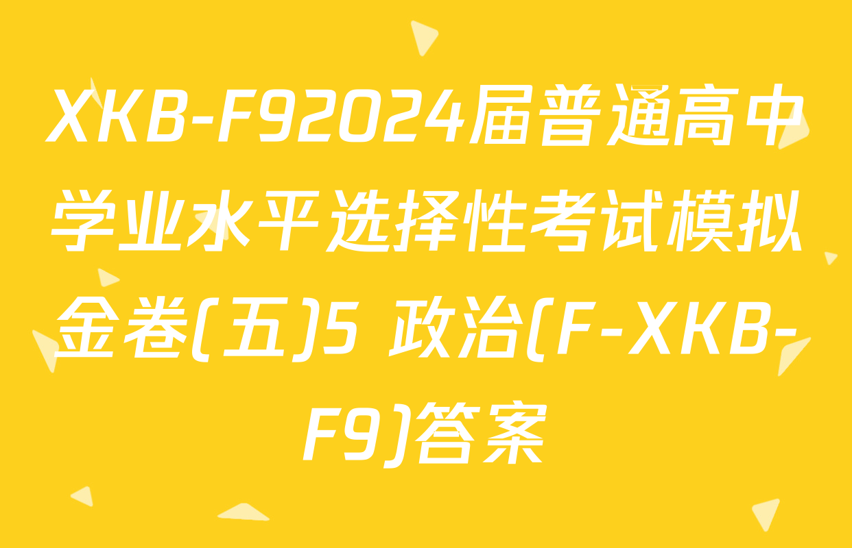 XKB-F92024届普通高中学业水平选择性考试模拟金卷(五)5 政治(F-XKB-F9)答案