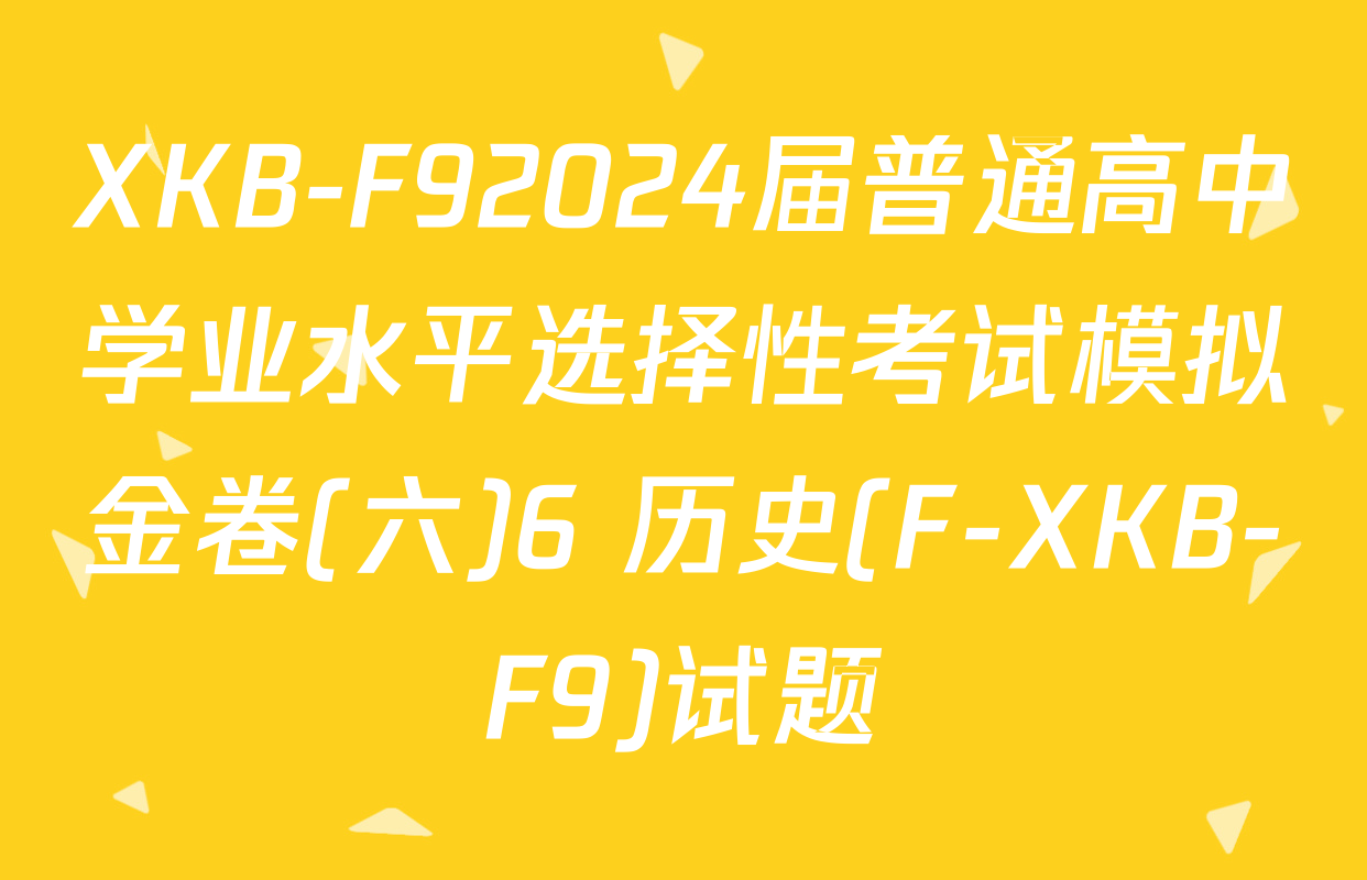 XKB-F92024届普通高中学业水平选择性考试模拟金卷(六)6 历史(F-XKB-F9)试题