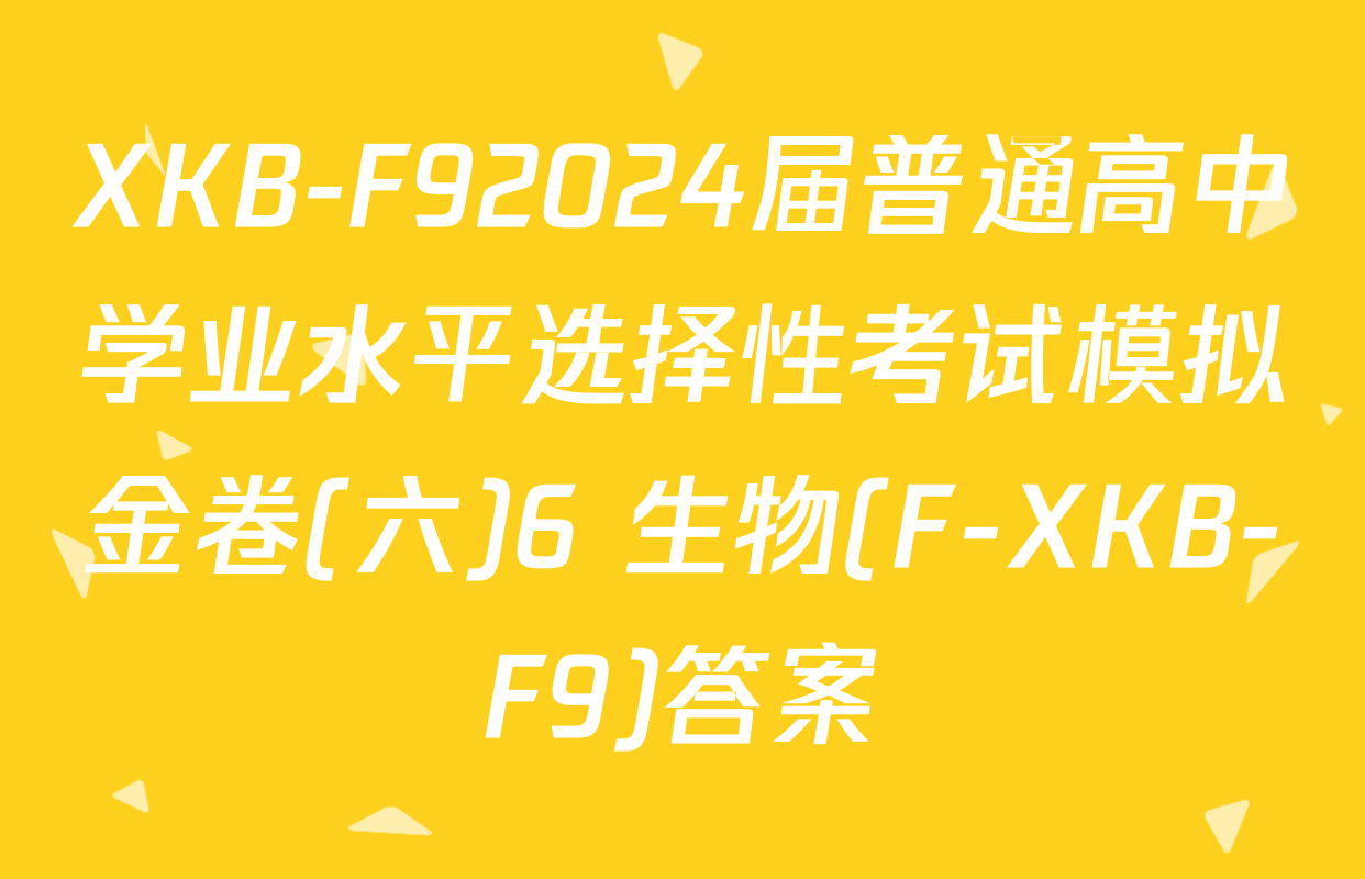 XKB-F92024届普通高中学业水平选择性考试模拟金卷(六)6 生物(F-XKB-F9)答案