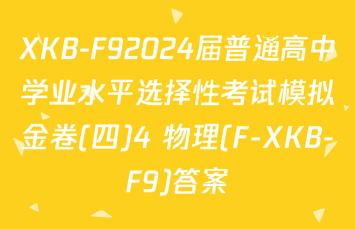XKB-F92024届普通高中学业水平选择性考试模拟金卷(四)4 物理(F-XKB-F9)答案