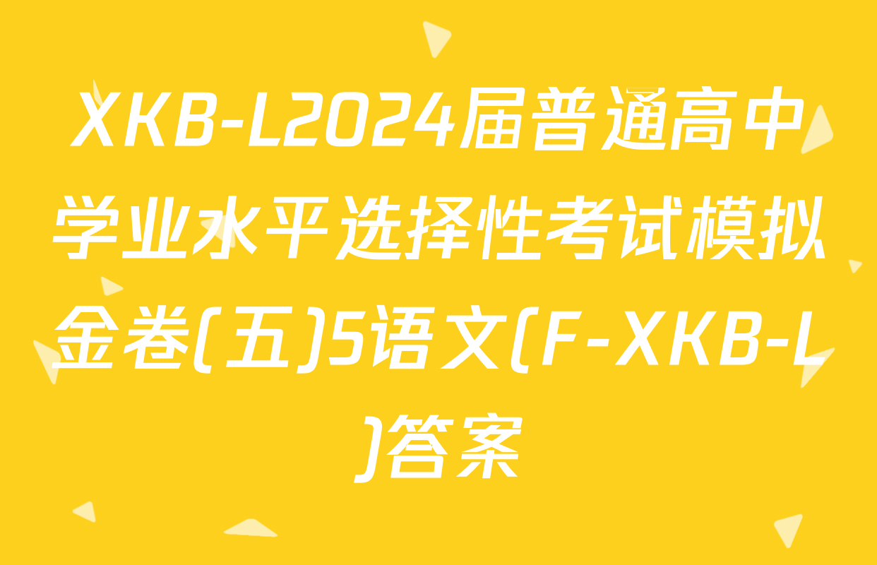 XKB-L2024届普通高中学业水平选择性考试模拟金卷(五)5语文(F-XKB-L)答案
