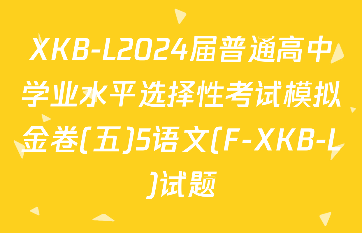 XKB-L2024届普通高中学业水平选择性考试模拟金卷(五)5语文(F-XKB-L)试题