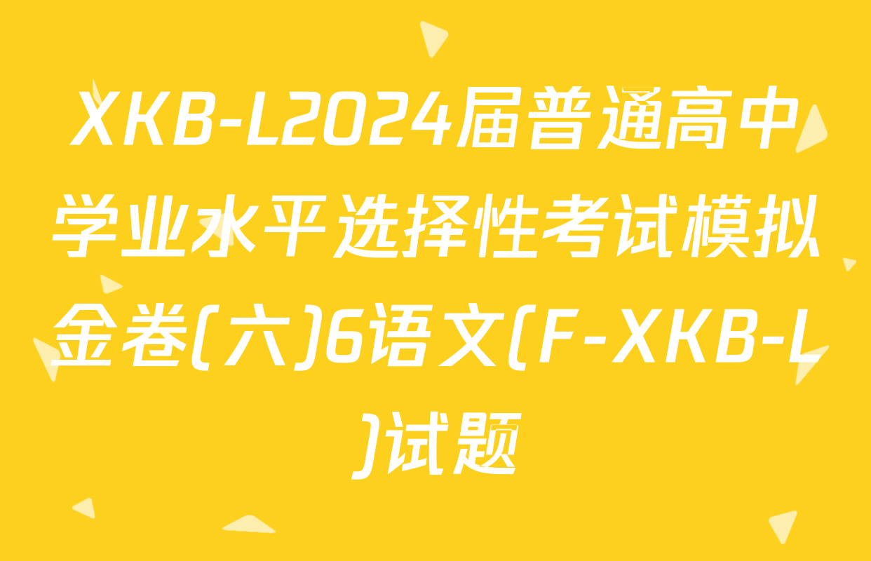 XKB-L2024届普通高中学业水平选择性考试模拟金卷(六)6语文(F-XKB-L)试题