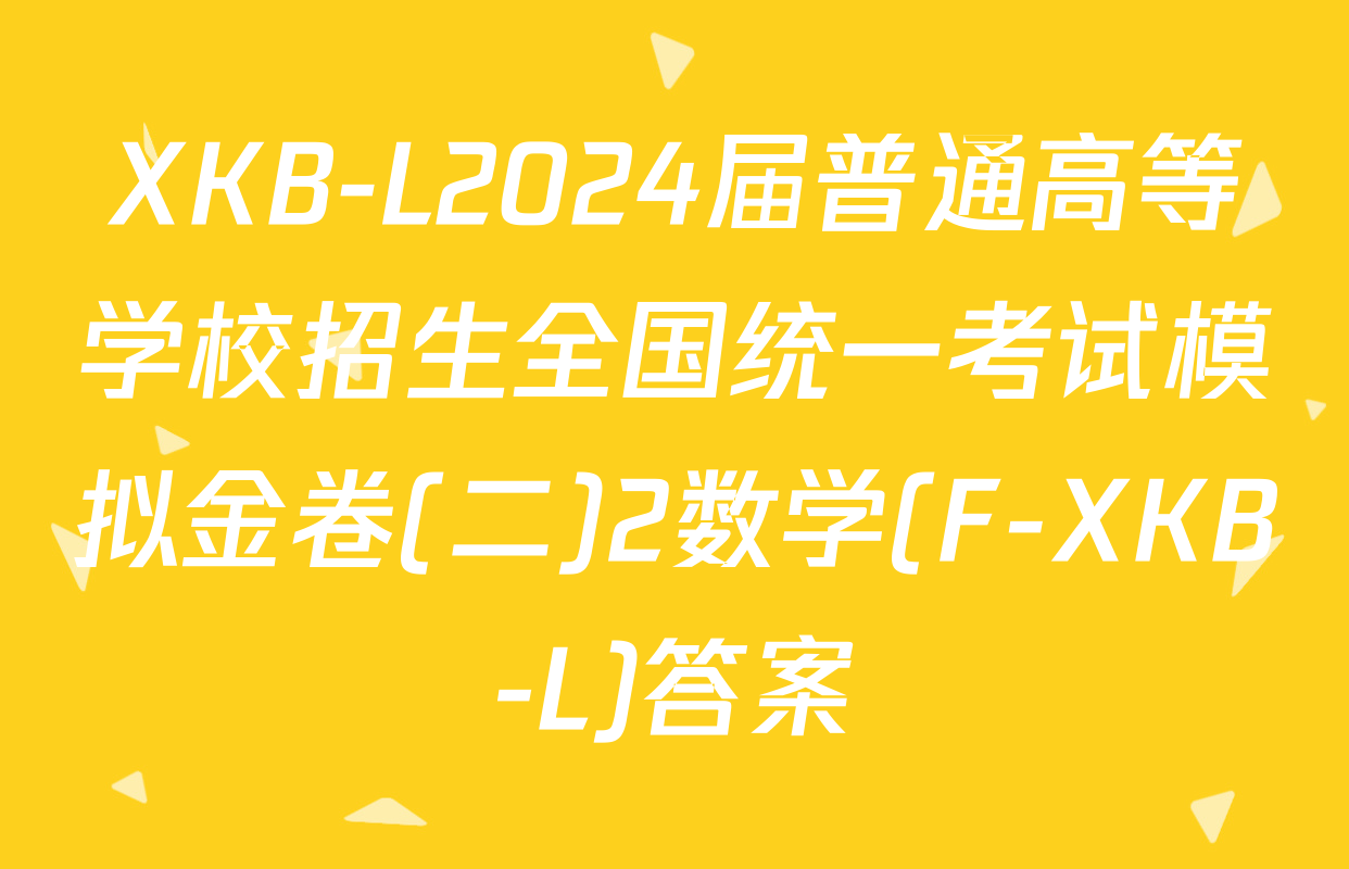 XKB-L2024届普通高等学校招生全国统一考试模拟金卷(二)2数学(F-XKB-L)答案