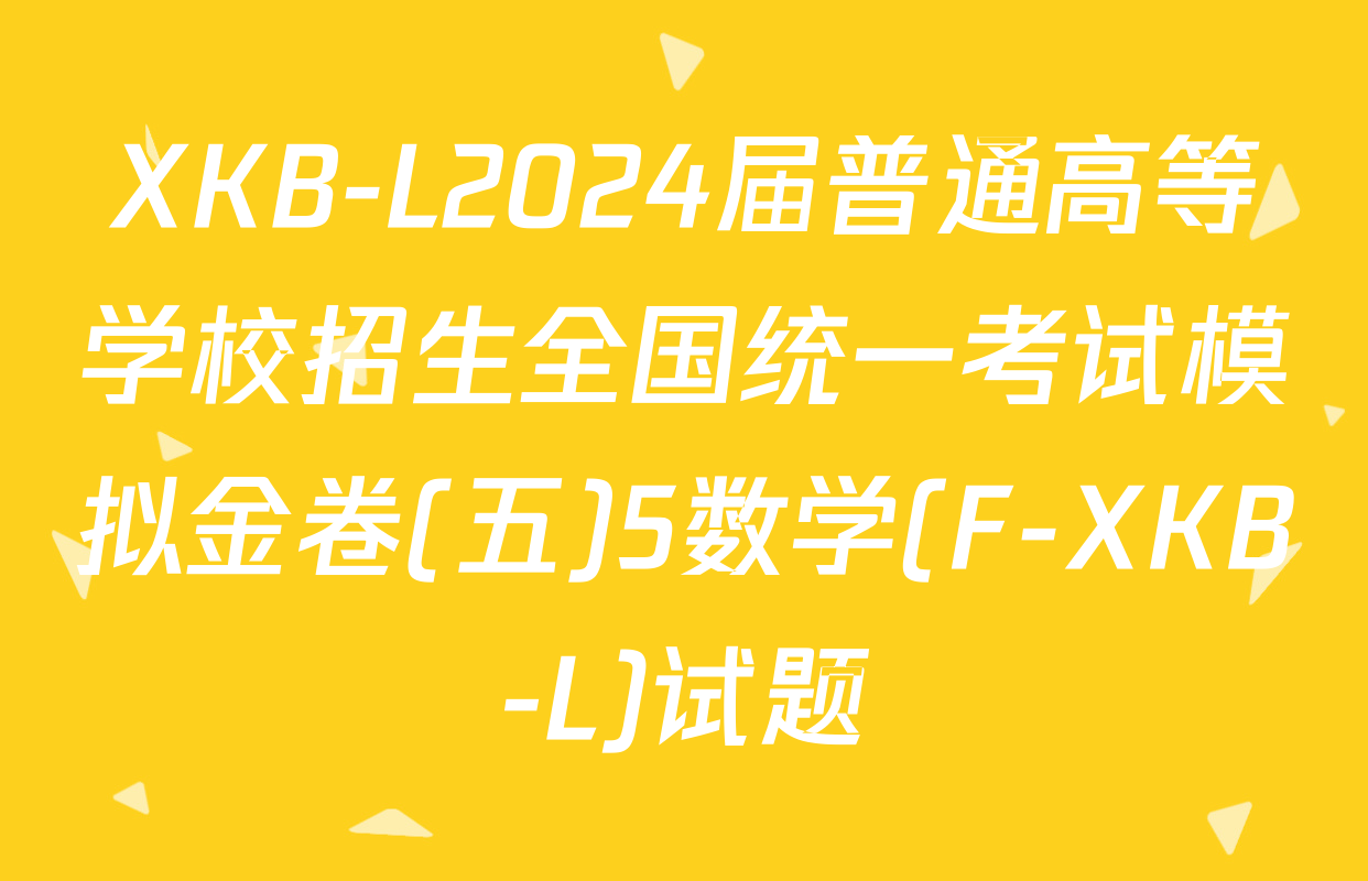 XKB-L2024届普通高等学校招生全国统一考试模拟金卷(五)5数学(F-XKB-L)试题
