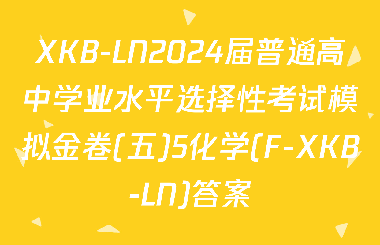 XKB-LN2024届普通高中学业水平选择性考试模拟金卷(五)5化学(F-XKB-LN)答案