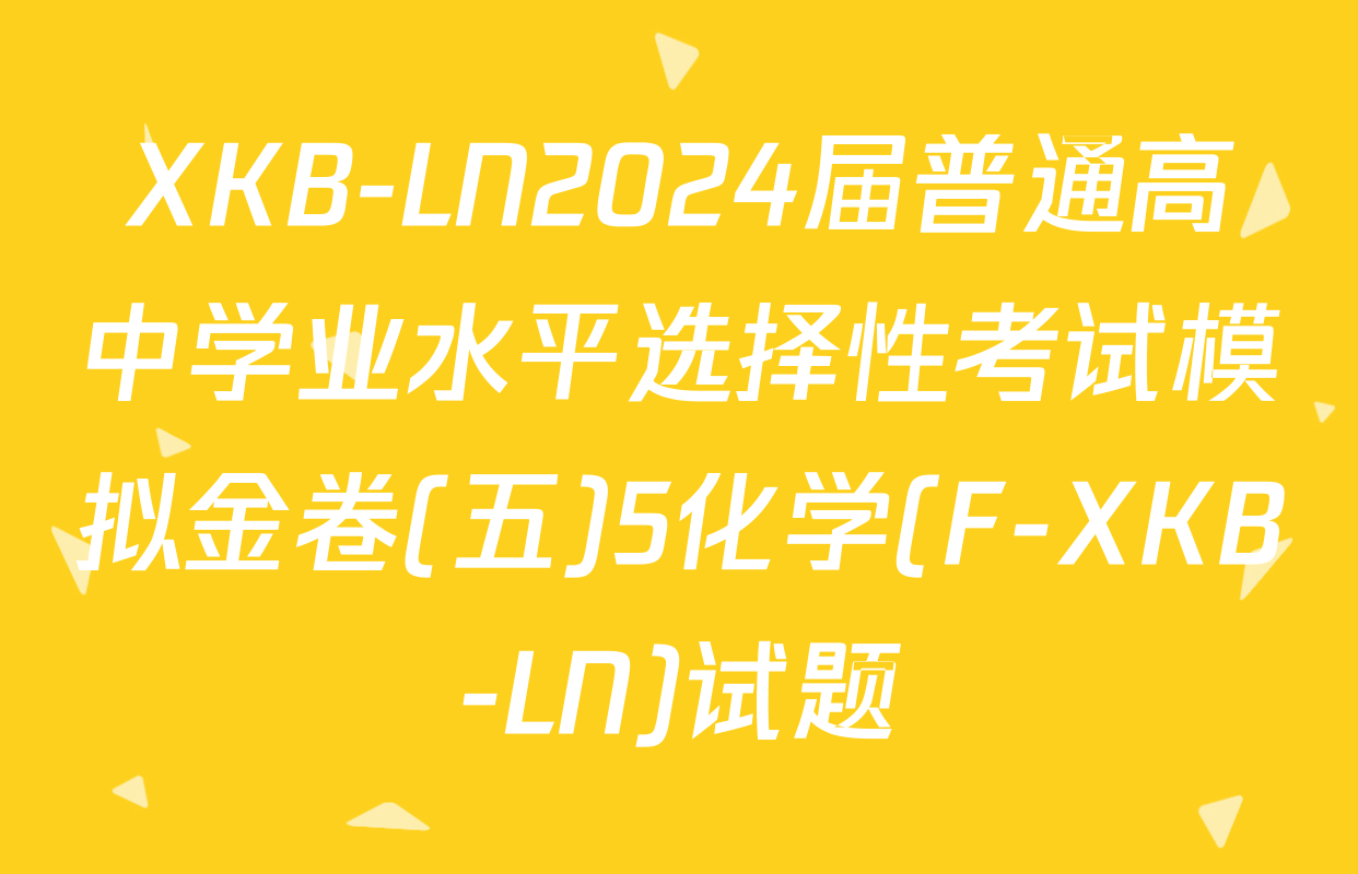 XKB-LN2024届普通高中学业水平选择性考试模拟金卷(五)5化学(F-XKB-LN)试题