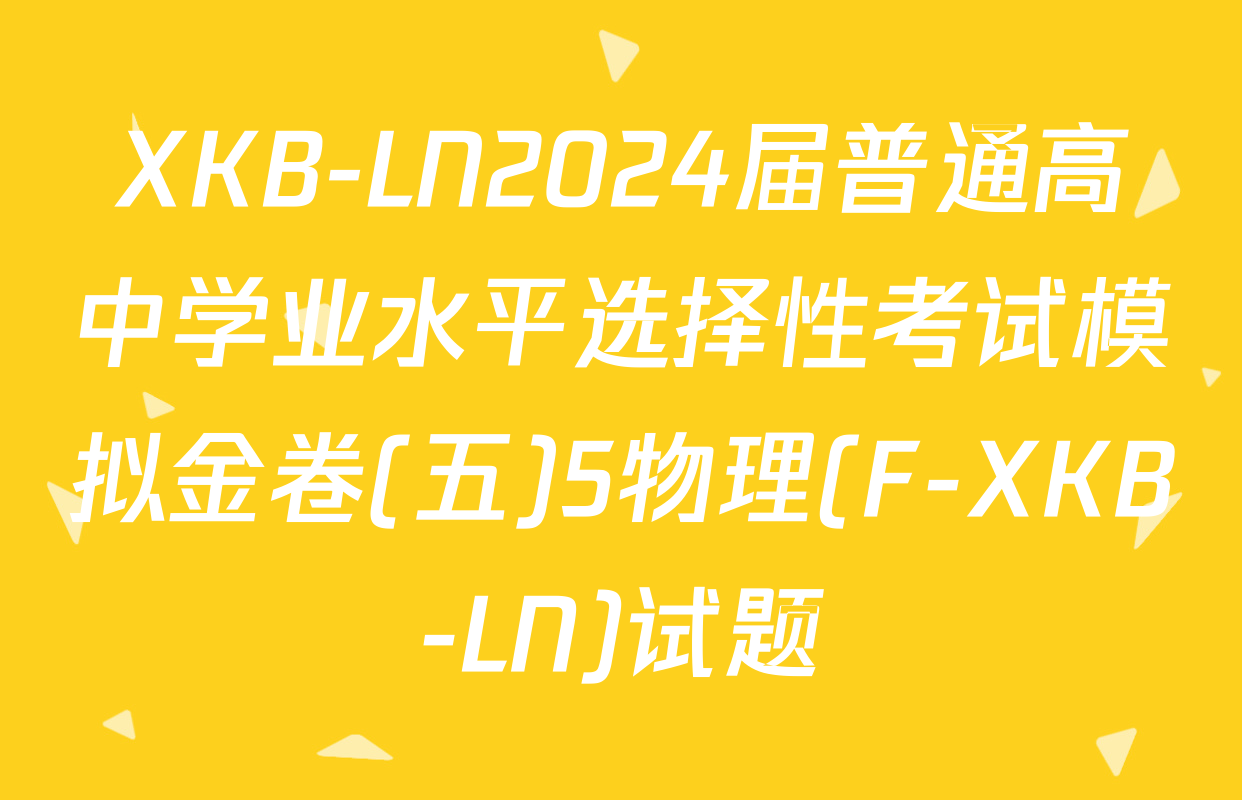 XKB-LN2024届普通高中学业水平选择性考试模拟金卷(五)5物理(F-XKB-LN)试题