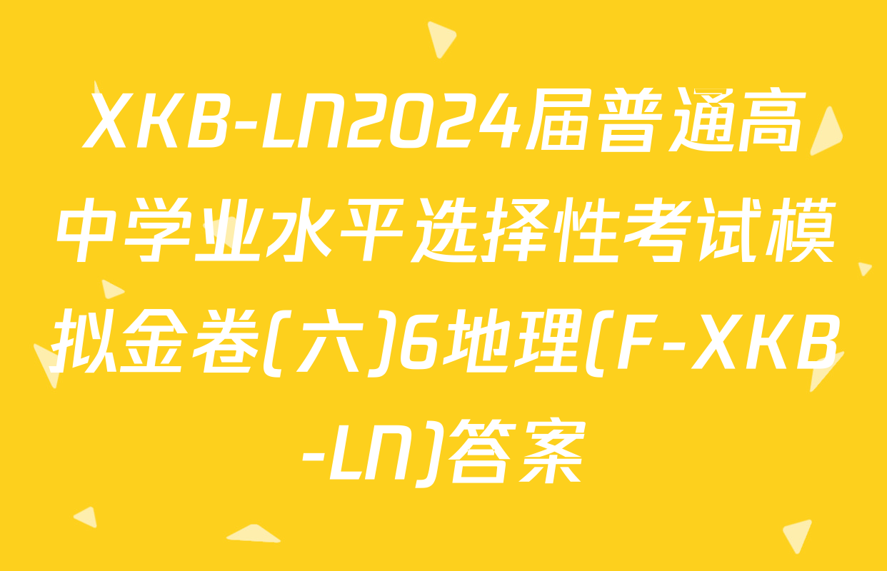 XKB-LN2024届普通高中学业水平选择性考试模拟金卷(六)6地理(F-XKB-LN)答案